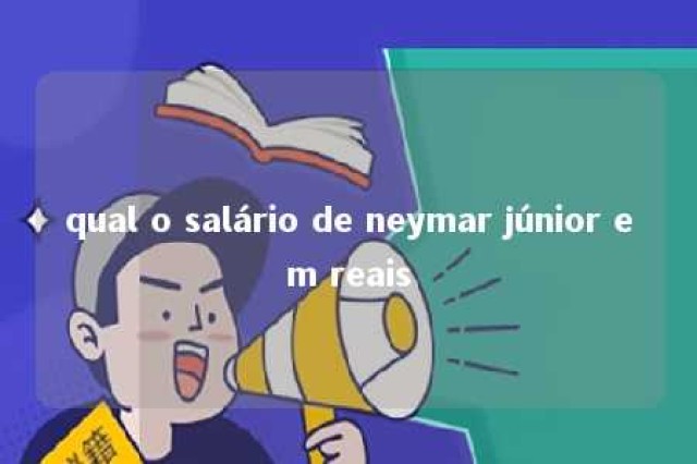 qual o salário de neymar júnior em reais 