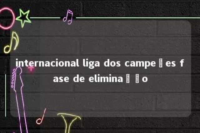 internacional liga dos campeões fase de eliminação 