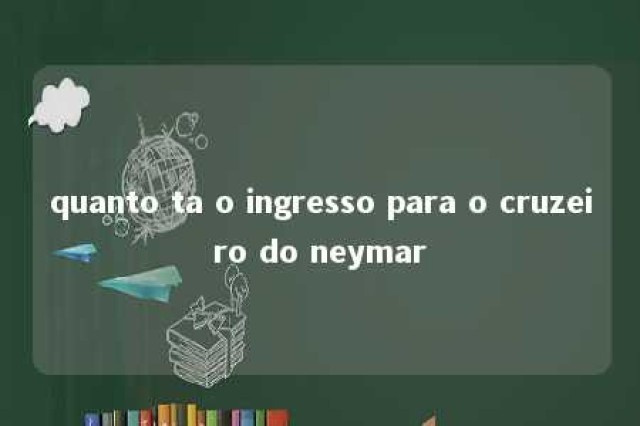 quanto ta o ingresso para o cruzeiro do neymar 