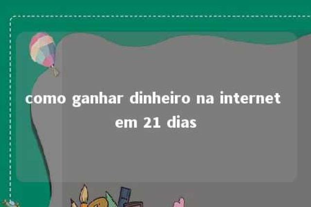 como ganhar dinheiro na internet em 21 dias 