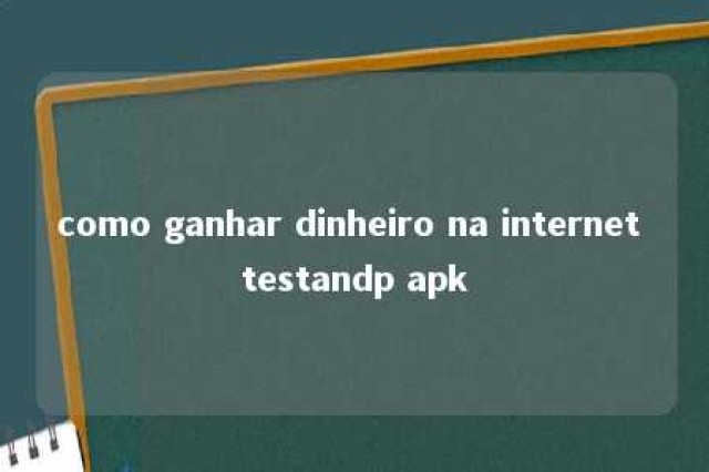 como ganhar dinheiro na internet testandp apk 