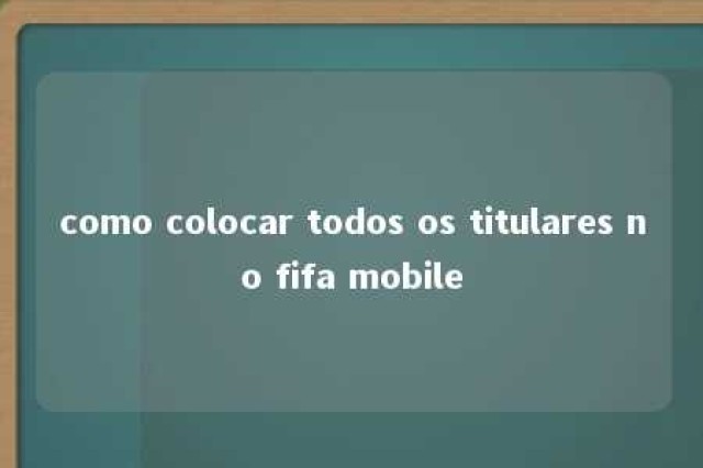 como colocar todos os titulares no fifa mobile 