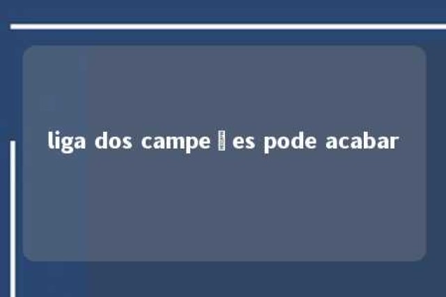 liga dos campeões pode acabar 