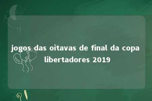 jogos das oitavas de final da copa libertadores 2019 