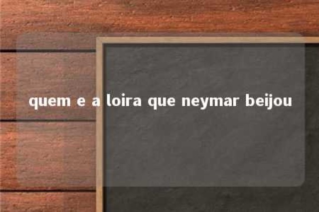 quem e a loira que neymar beijou 