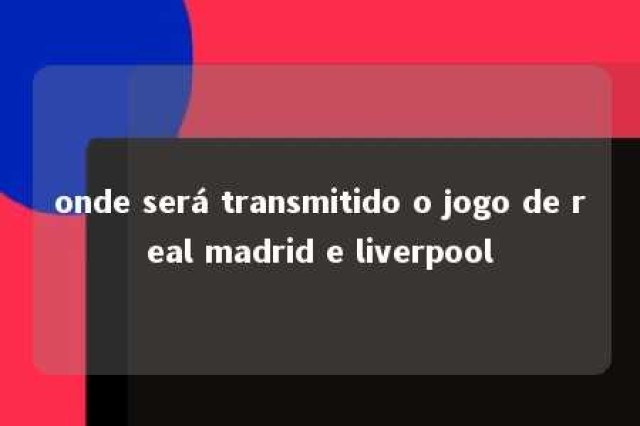 onde será transmitido o jogo de real madrid e liverpool 