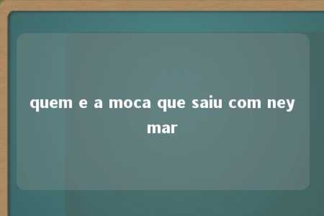 quem e a moca que saiu com neymar 