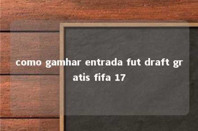 como gamhar entrada fut draft gratis fifa 17 