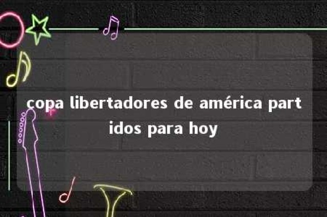 copa libertadores de américa partidos para hoy 