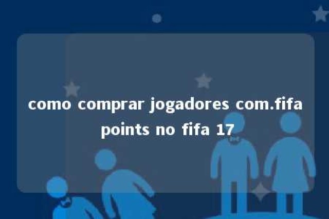 como comprar jogadores com.fifa points no fifa 17 