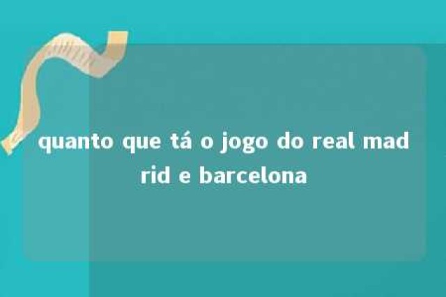 quanto que tá o jogo do real madrid e barcelona 