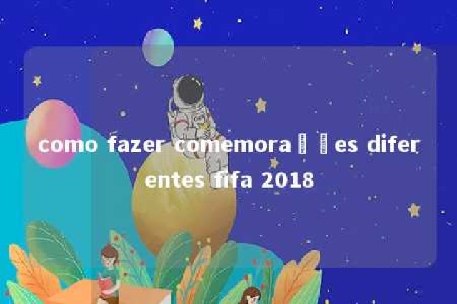 como fazer comemorações diferentes fifa 2018 