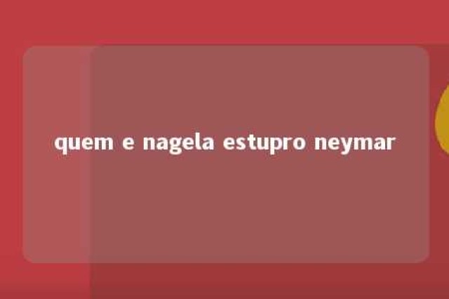 quem e nagela estupro neymar 