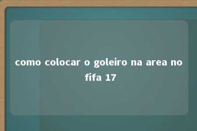 como colocar o goleiro na area no fifa 17 