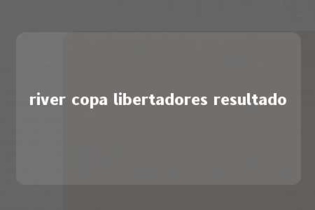 river copa libertadores resultado 