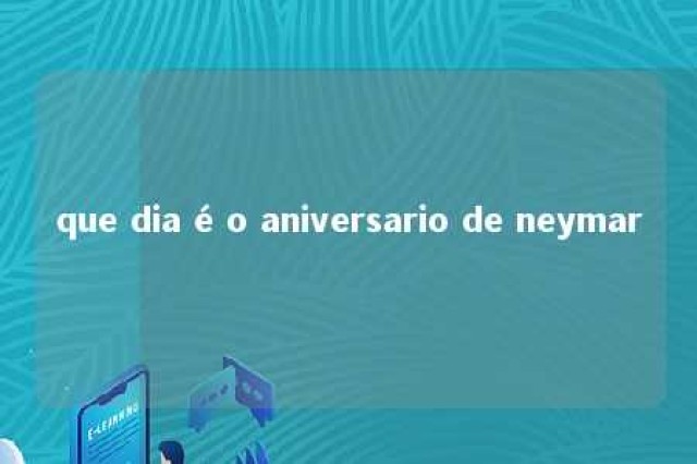 que dia é o aniversario de neymar 