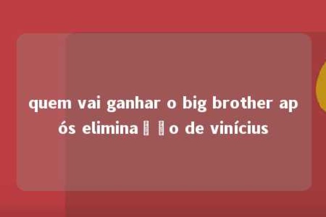 quem vai ganhar o big brother após eliminação de vinícius 