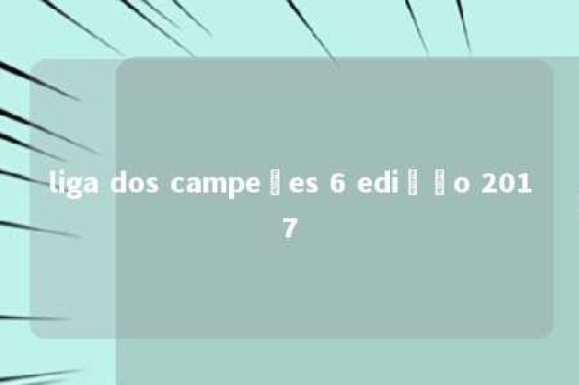 liga dos campeões 6 edição 2017 