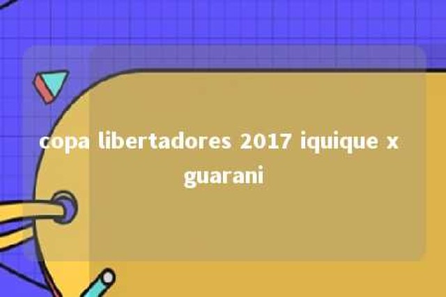 copa libertadores 2017 iquique x guarani 