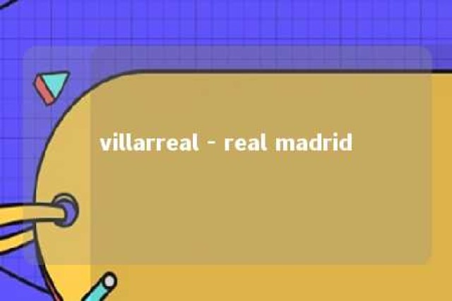 villarreal - real madrid 