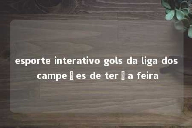 esporte interativo gols da liga dos campeões de terça feira 