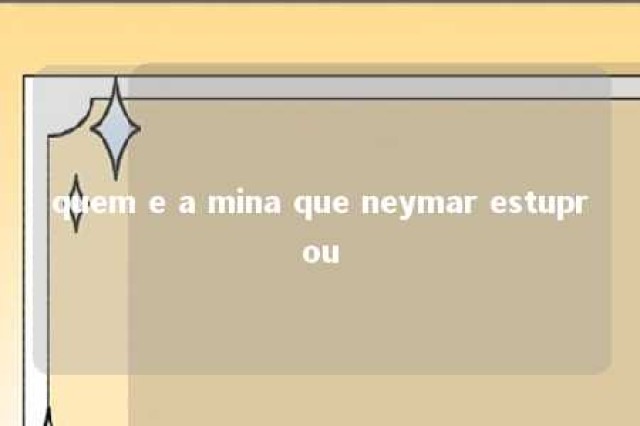 quem e a mina que neymar estuprou 