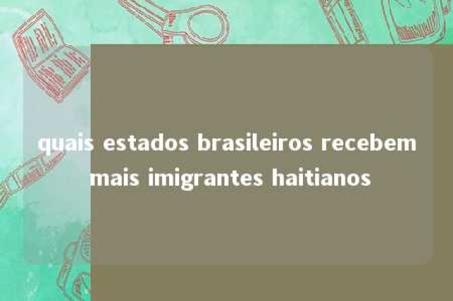 quais estados brasileiros recebem mais imigrantes haitianos 