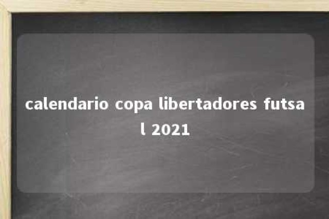 calendario copa libertadores futsal 2021 