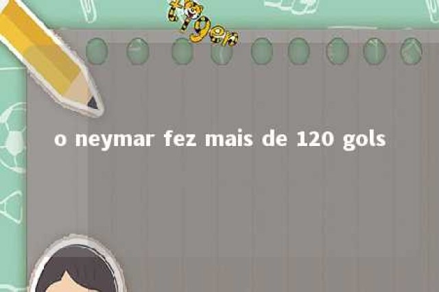 o neymar fez mais de 120 gols 