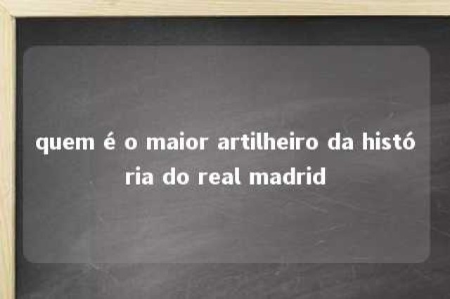 quem é o maior artilheiro da história do real madrid 