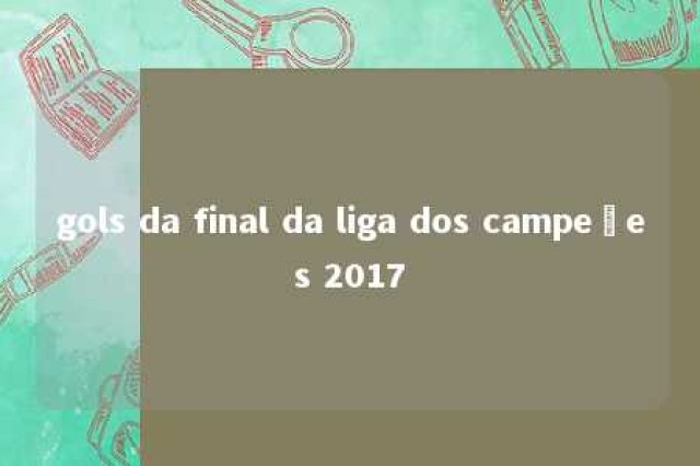 gols da final da liga dos campeões 2017 