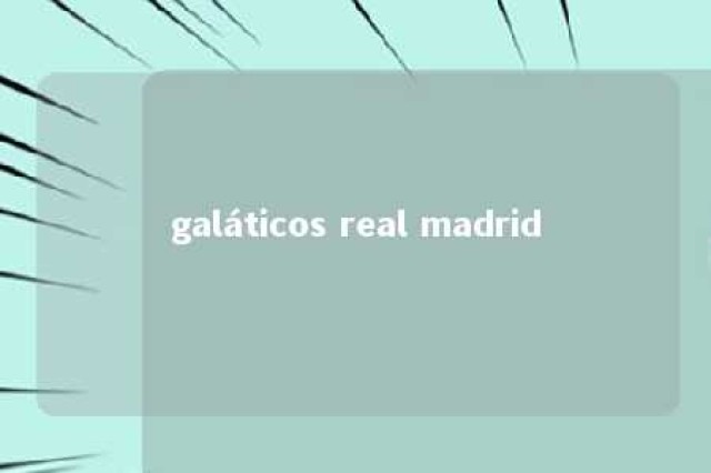 galáticos real madrid 