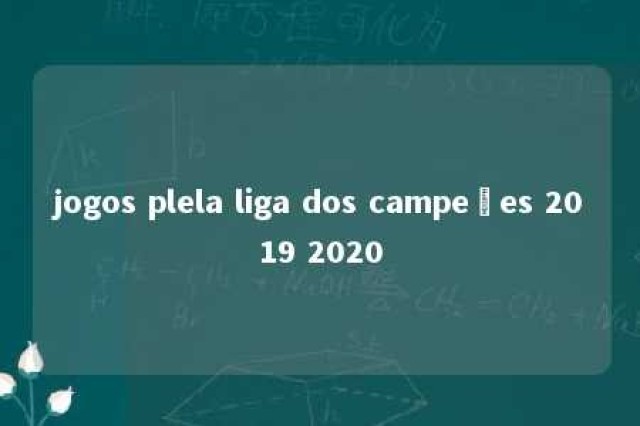 jogos plela liga dos campeões 2019 2020 