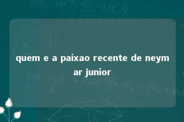 quem e a paixao recente de neymar junior 