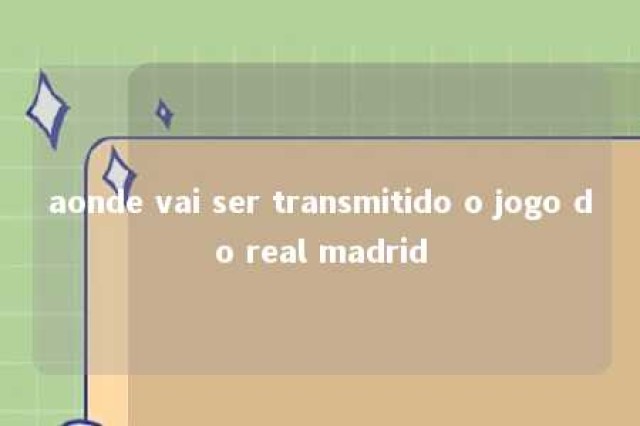 aonde vai ser transmitido o jogo do real madrid 