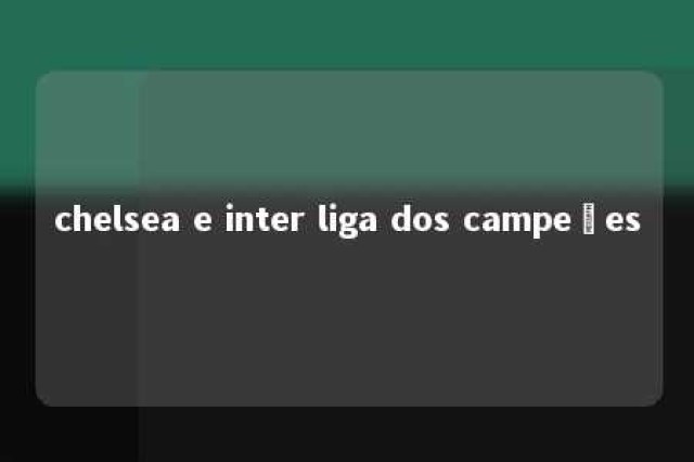 chelsea e inter liga dos campeões 