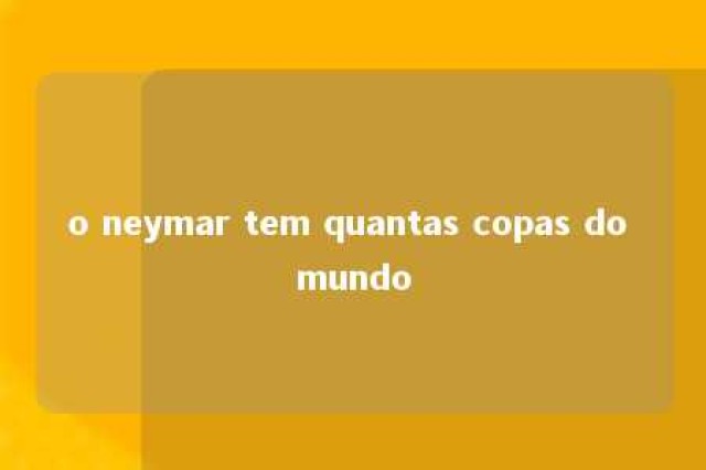 o neymar tem quantas copas do mundo 