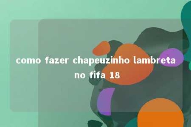 como fazer chapeuzinho lambreta no fifa 18 