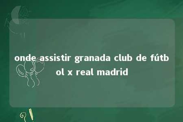 onde assistir granada club de fútbol x real madrid 