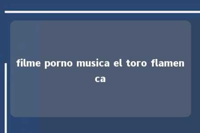 filme porno musica el toro flamenca 