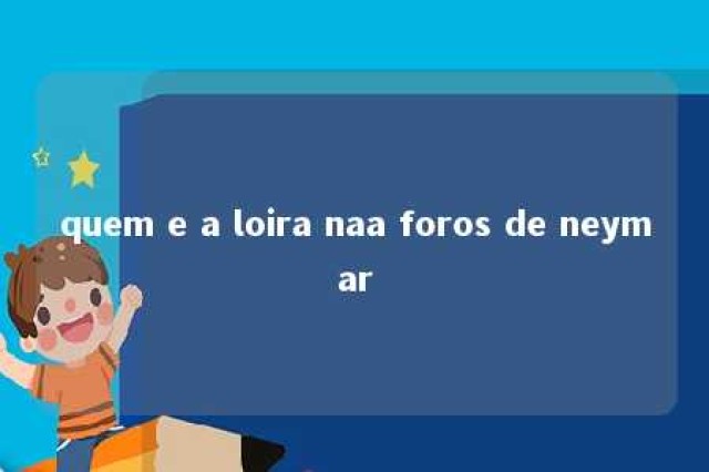 quem e a loira naa foros de neymar 