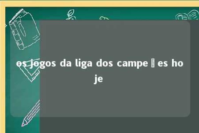 os jogos da liga dos campeões hoje 