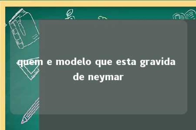 quem e modelo que esta gravida de neymar 