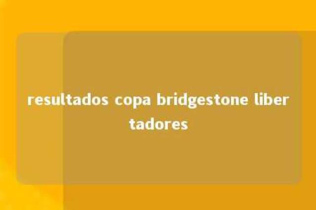 resultados copa bridgestone libertadores 