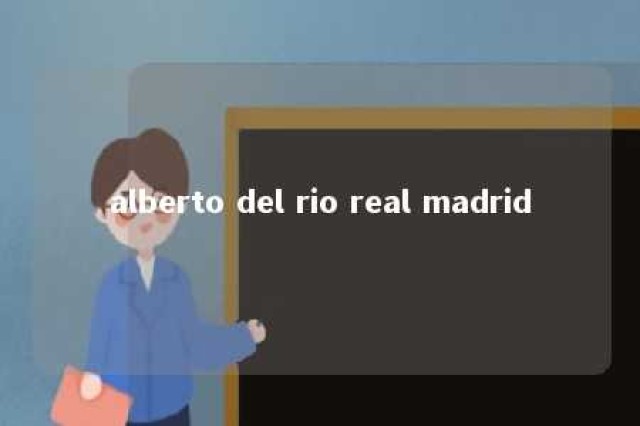 alberto del rio real madrid 