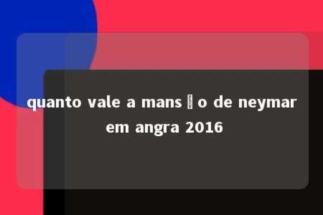 quanto vale a mansão de neymar em angra 2016 