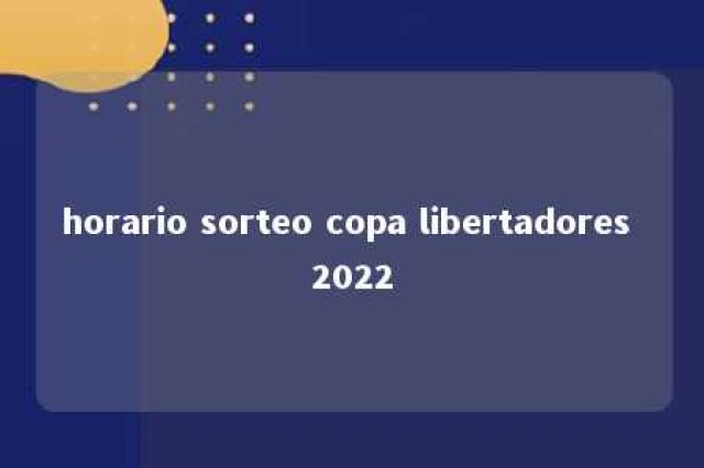 horario sorteo copa libertadores 2022 