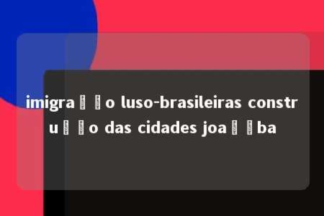 imigração luso-brasileiras construção das cidades joaçãba 