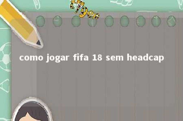 como jogar fifa 18 sem headcap 