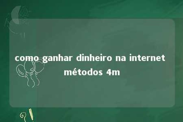 como ganhar dinheiro na internet métodos 4m 